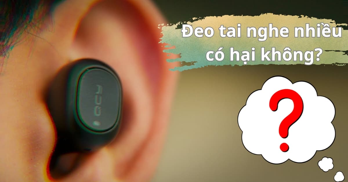 Đeo tai nghe nhiều có hại không? Những lưu ý quan trọng bạn cần biết