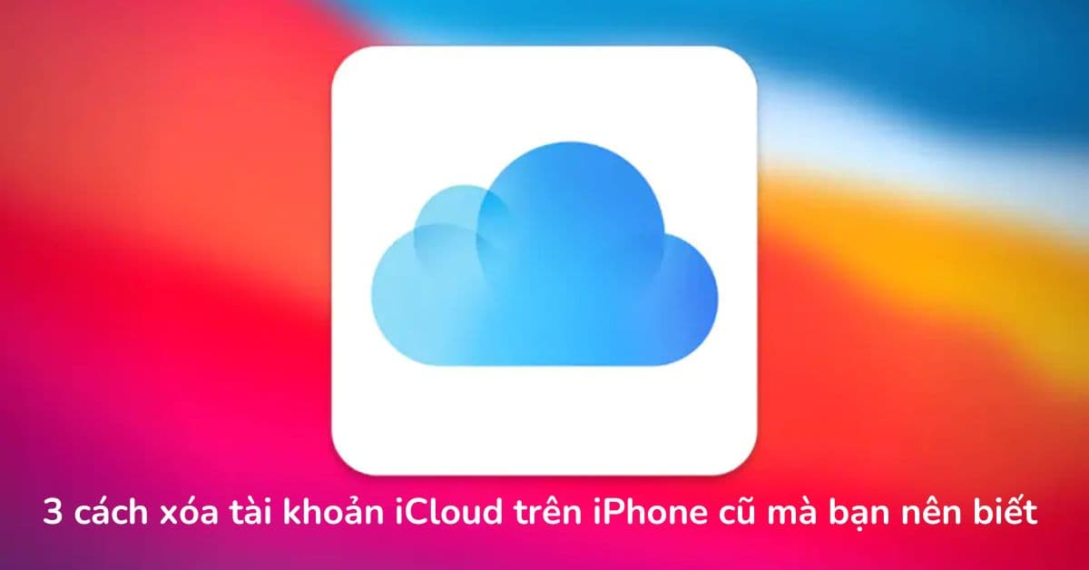 3 cách xoá tài khoản iCloud cũ trên iPhone đơn giản