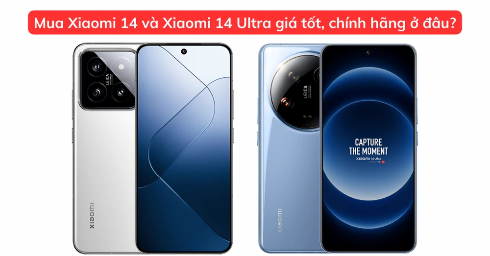 Mua Xiaomi 14 và Xiaomi 14 Ultra giá tốt, chính hãng ở đâu?
