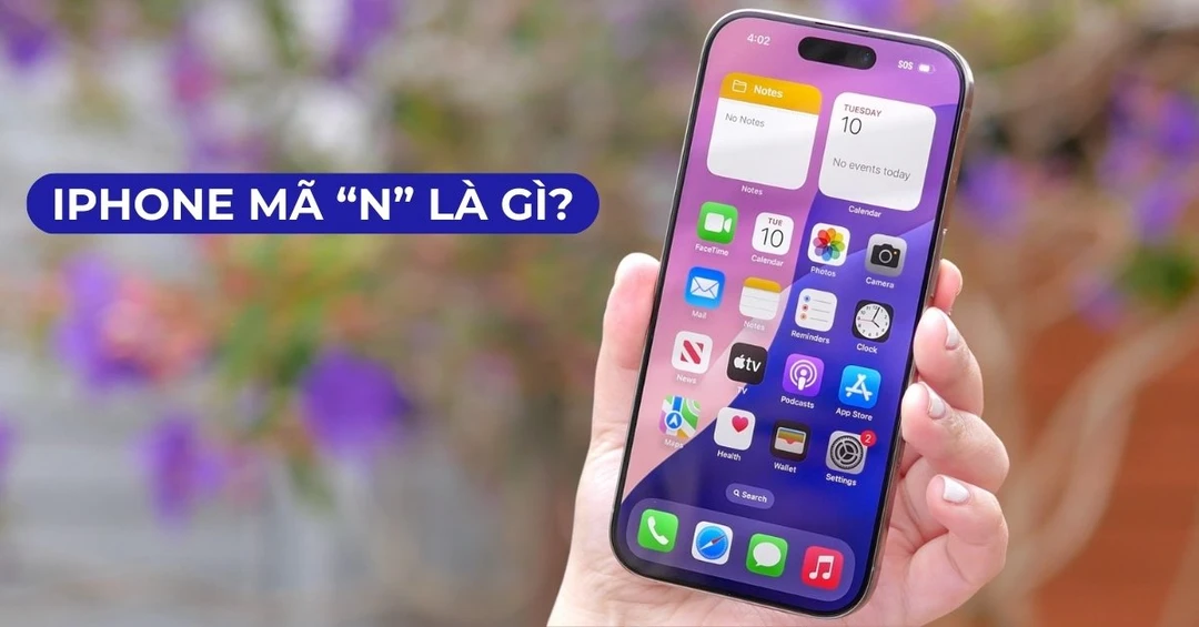 iPhone mã N là gì? Ưu nhược điểm cần biết trước khi xuống tiền