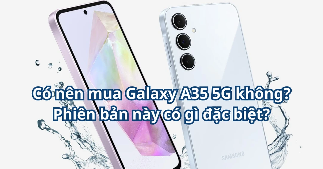Có nên mua Galaxy A35 5G không? Phiên bản này có gì đặc biệt