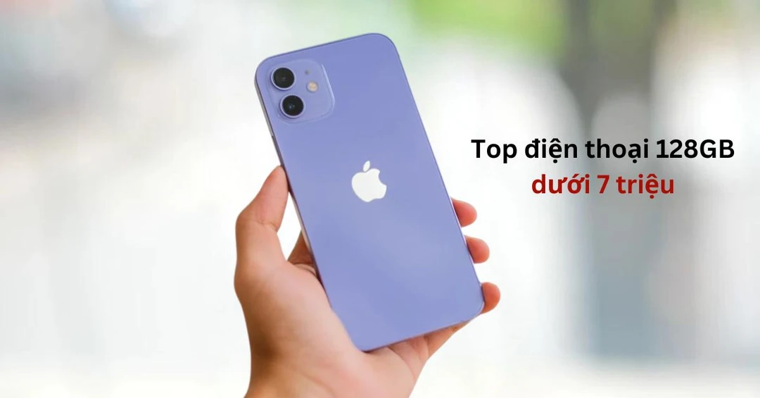 Top điện thoại 128GB giá dưới 7 triệu mà bạn không nên bỏ qua!